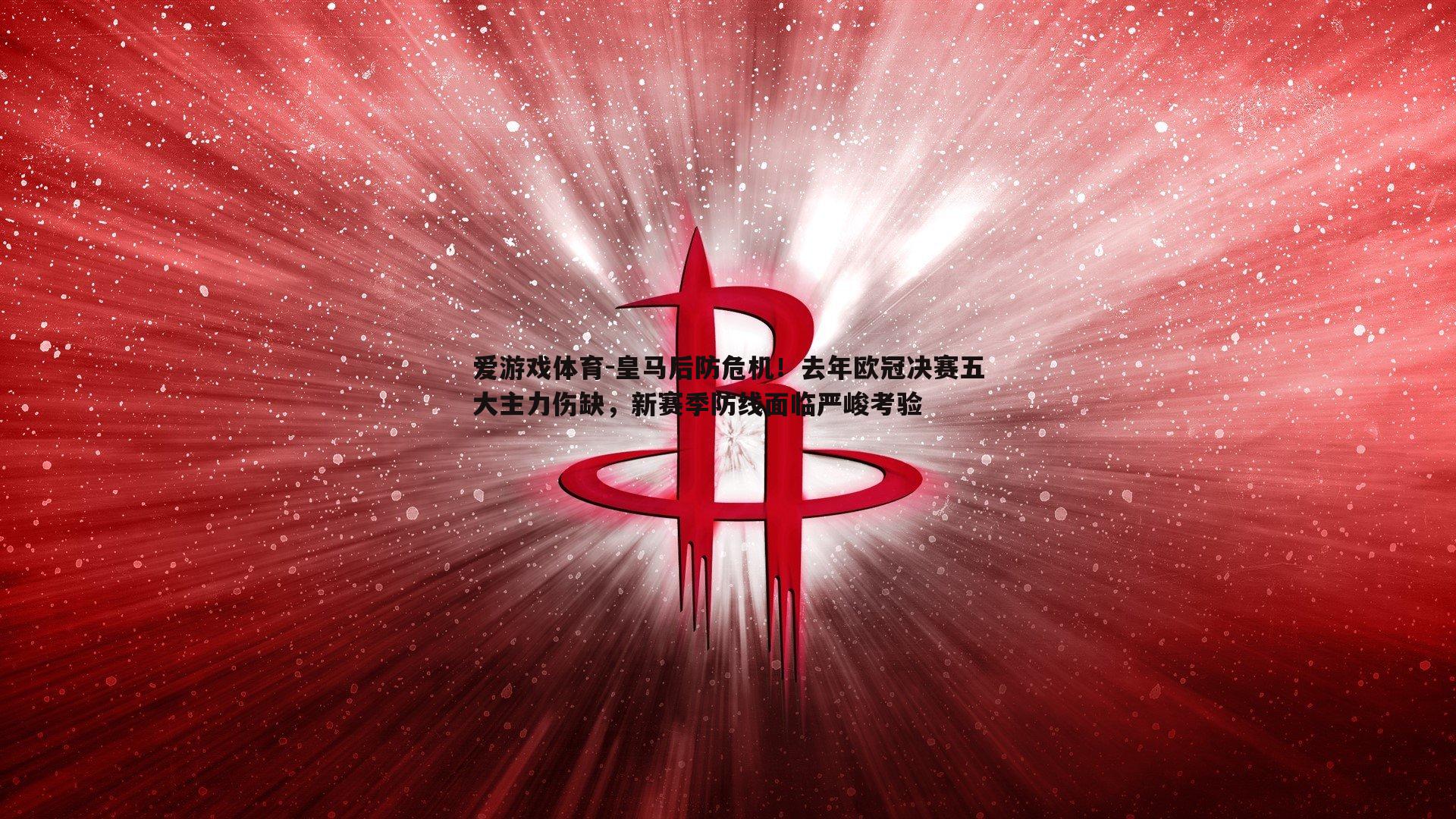 皇马后防危机！去年欧冠决赛五大主力伤缺，新赛季防线面临严峻考验