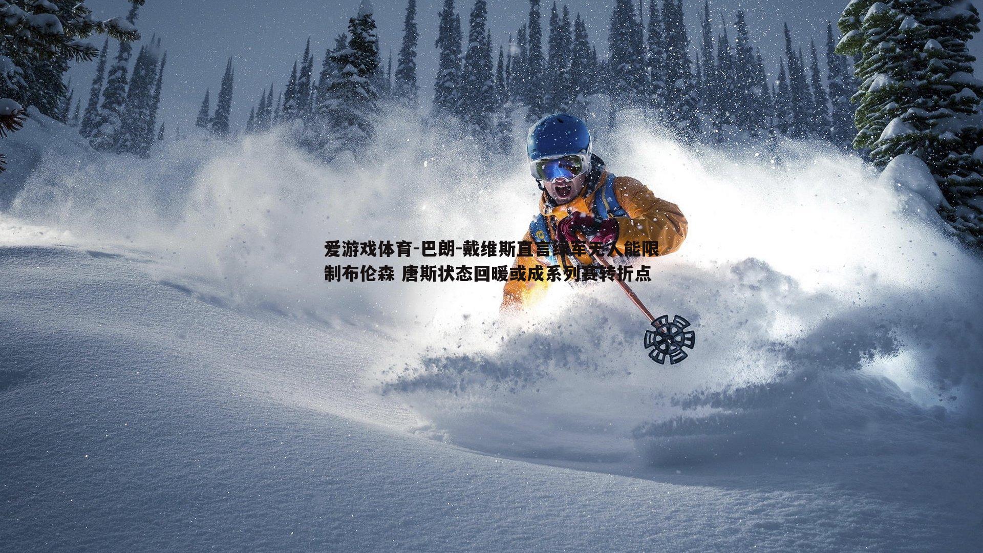 巴朗-戴维斯直言绿军无人能限制布伦森 唐斯状态回暖或成系列赛转折点