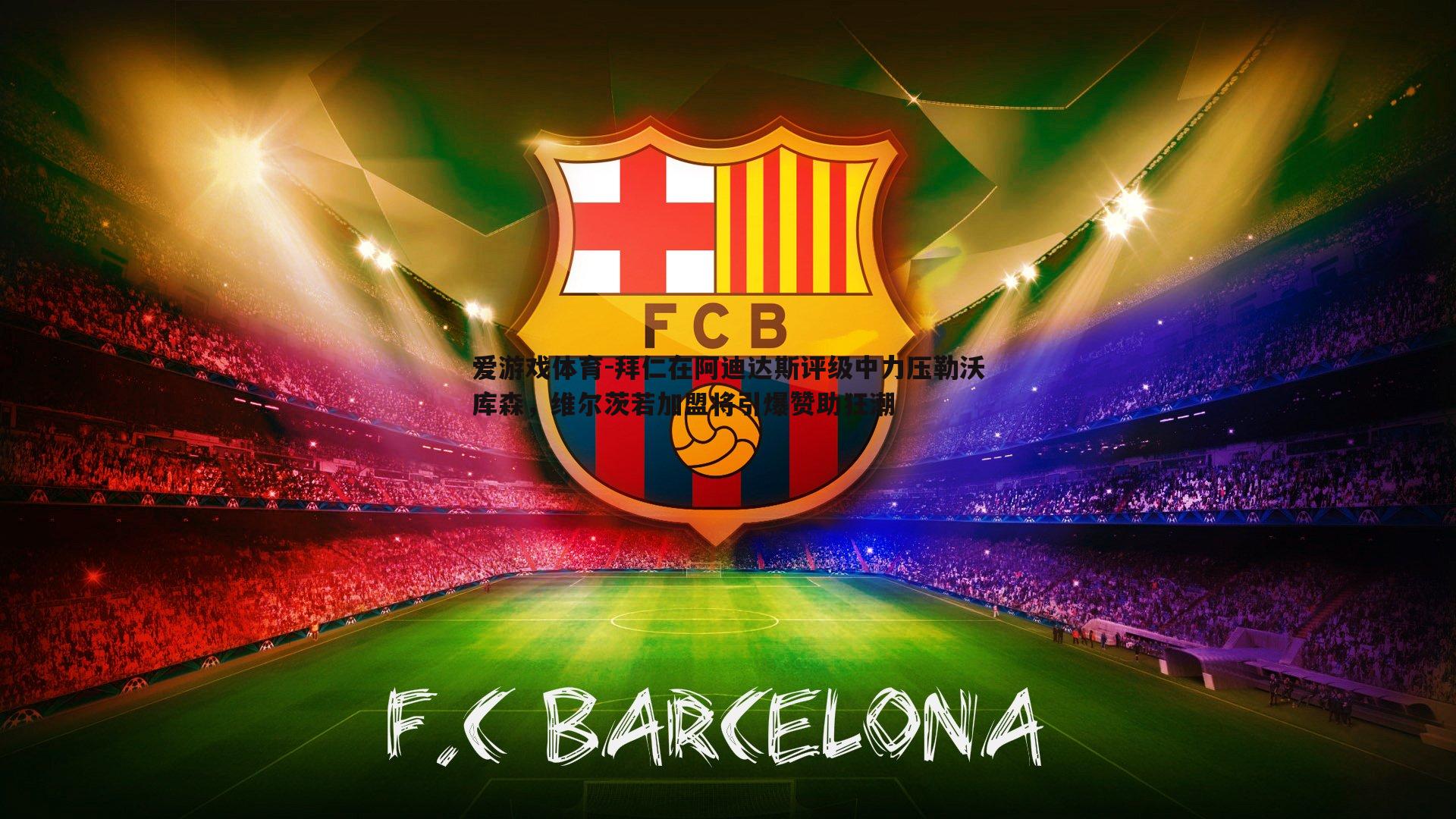 拜仁在阿迪达斯评级中力压勒沃库森,维尔茨若加盟将引爆赞助狂潮