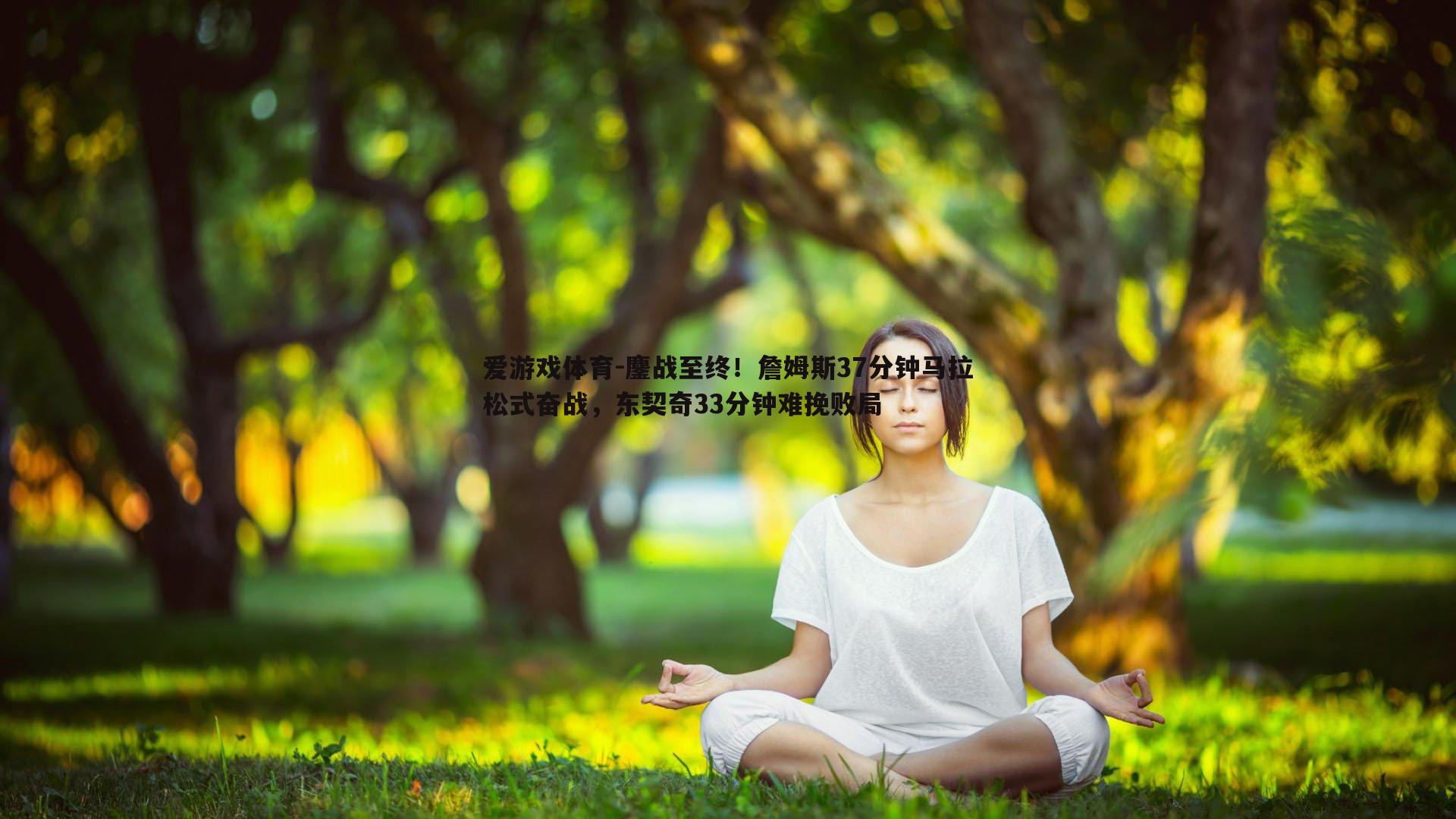 鏖战至终！詹姆斯37分钟马拉松式奋战，东契奇33分钟难挽败局