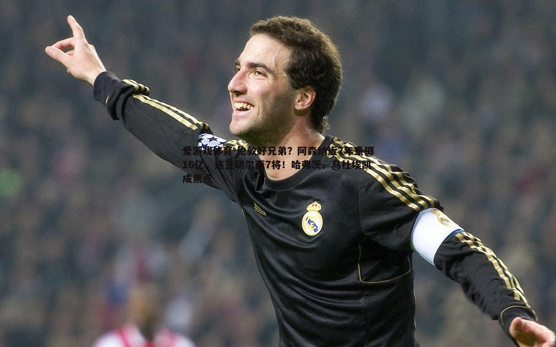 伦敦好兄弟？阿森纳近7年豪掷16亿，连签切尔西7将！哈弗茨、马杜埃凯成焦点