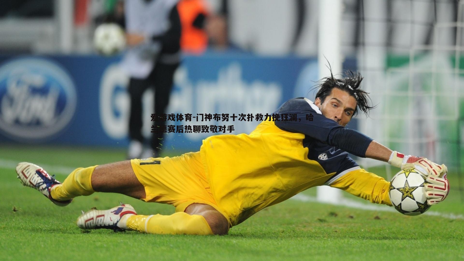 门神布努十次扑救力挽狂澜，哈兰德赛后热聊致敬对手