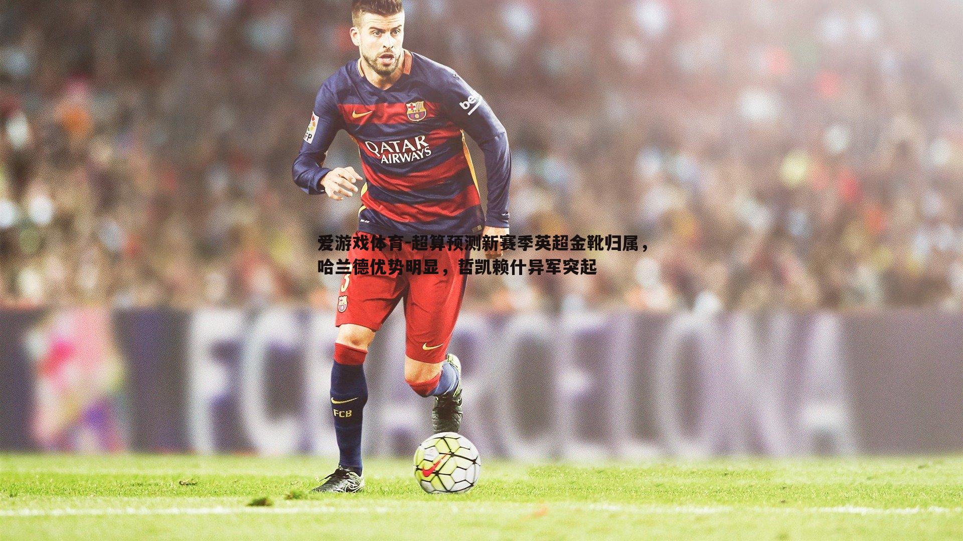 超算预测新赛季英超金靴归属,哈兰德优势明显,哲凯赖什异军突起