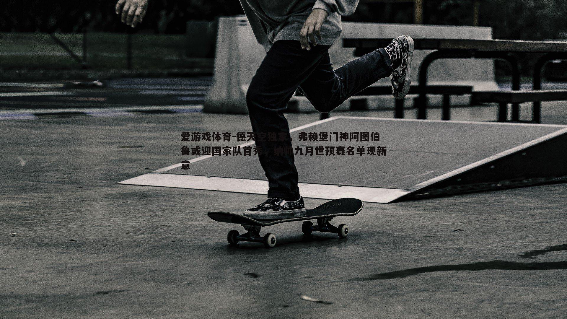 德天空独家,弗赖堡门神阿图伯鲁或迎国家队首秀,纳帅九月世预赛名单现新意