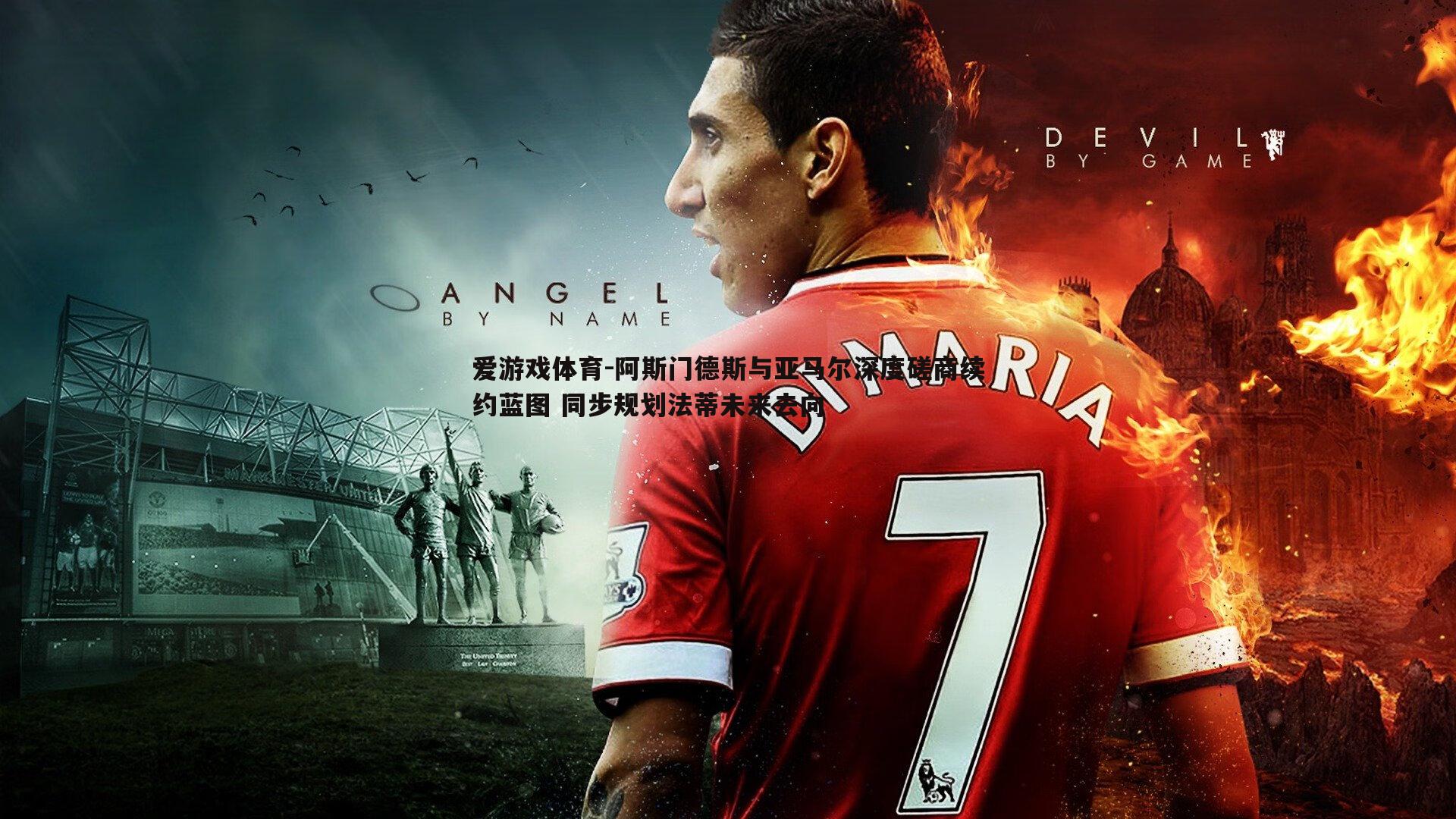 阿斯门德斯与亚马尔深度磋商续约蓝图 同步规划法蒂未来去向