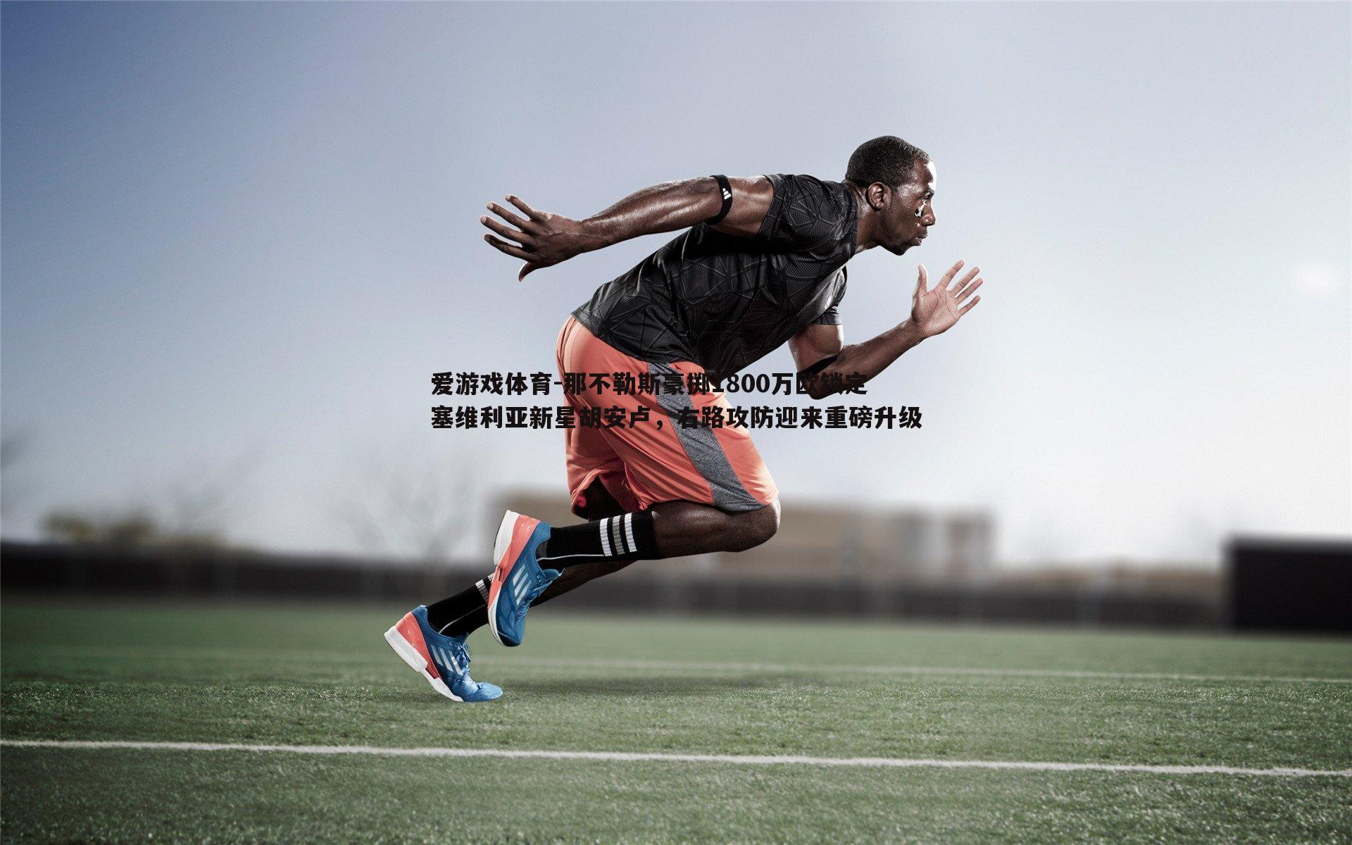 那不勒斯豪掷1800万欧锁定塞维利亚新星胡安卢，右路攻防迎来重磅升级